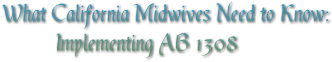 What California Midwives Need to Know: Implementing AB 1308